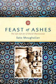Title: Feast of Ashes: The Life and Art of David Ohannessian, Author: Sato Moughalian