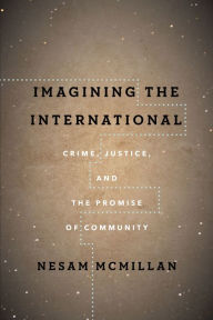 Title: Imagining the International: Crime, Justice, and the Promise of Community, Author: Nesam McMillan