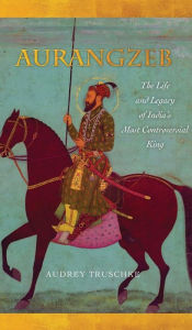Title: Aurangzeb: The Life and Legacy of India's Most Controversial King, Author: Audrey Truschke
