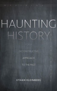 Title: Haunting History: For a Deconstructive Approach to the Past, Author: Ethan Kleinberg