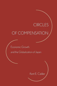 Title: Circles of Compensation: Economic Growth and the Globalization of Japan, Author: Kent E. Calder