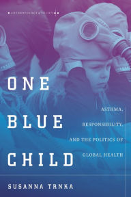 Title: One Blue Child: Asthma, Responsibility, and the Politics of Global Health, Author: Susanna Trnka