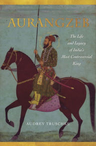 Title: Aurangzeb: The Life and Legacy of India's Most Controversial King, Author: Audrey Truschke