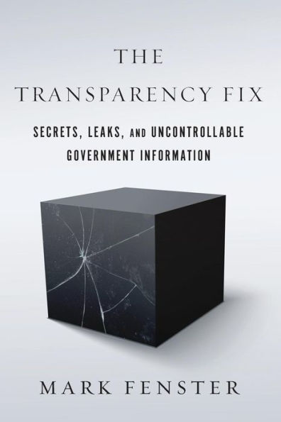 The Transparency Fix: Secrets, Leaks, and Uncontrollable Government Information