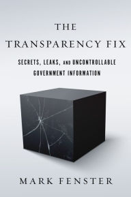 Title: The Transparency Fix: Secrets, Leaks, and Uncontrollable Government Information, Author: Mark Fenster