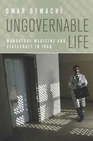 Title: Ungovernable Life: Mandatory Medicine and Statecraft in Iraq, Author: Omar Dewachi