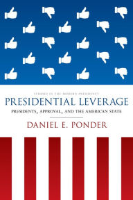 Title: Presidential Leverage: Presidents, Approval, and the American State, Author: Daniel E. Ponder