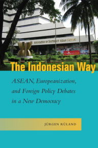 Title: The Indonesian Way: ASEAN, Europeanization, and Foreign Policy Debates in a New Democracy, Author: Jürgen Rüland