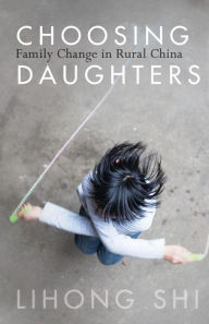 Title: Choosing Daughters: Family Change in Rural China, Author: Lihong Shi