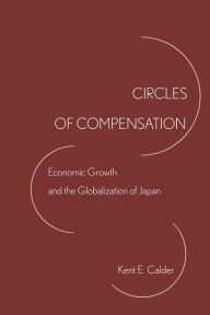 Title: Circles of Compensation: Economic Growth and the Globalization of Japan, Author: Kent E. Calder