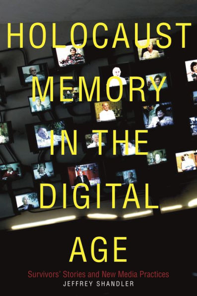 Holocaust Memory in the Digital Age: Survivors' Stories and New Media Practices