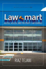 Title: Law Mart: Justice, Access, and For-Profit Law Schools, Author: Riaz Tejani