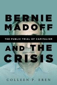 Title: Bernie Madoff and the Crisis: The Public Trial of Capitalism, Author: Colleen P Eren