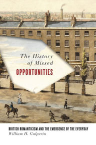 Title: The History of Missed Opportunities: British Romanticism and the Emergence of the Everyday, Author: William Galperin