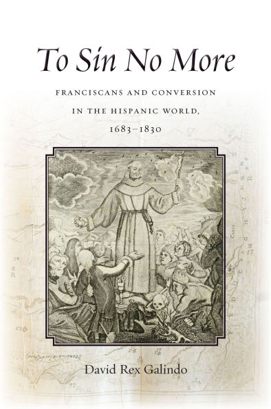 To Sin No More: Franciscans and Conversion the Hispanic World, 1683-1830