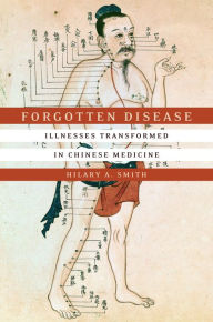 Title: Forgotten Disease: Illnesses Transformed in Chinese Medicine, Author: Hilary A. Smith