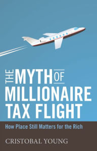 Title: The Myth of Millionaire Tax Flight: How Place Still Matters for the Rich, Author: Cristobal Young