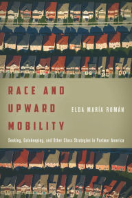 Title: Race and Upward Mobility: Seeking, Gatekeeping, and Other Class Strategies in Postwar America, Author: Elda María Román