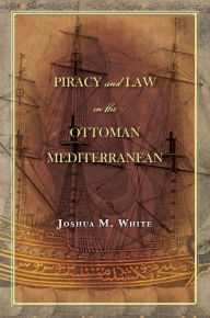 Title: Piracy and Law in the Ottoman Mediterranean, Author: Joshua M. White