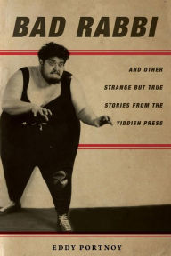 Title: Bad Rabbi: And Other Strange but True Stories from the Yiddish Press, Author: Eddy Portnoy