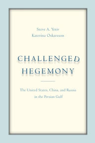 Title: Challenged Hegemony: The United States, China, and Russia in the Persian Gulf, Author: Steve A. Yetiv