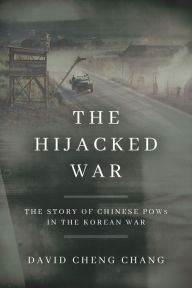 Title: The Hijacked War: The Story of Chinese POWs in the Korean War, Author: David Cheng Chang