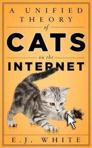 Title: A Unified Theory of Cats on the Internet, Author: E.J. White