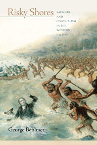 Title: Risky Shores: Savagery and Colonialism in the Western Pacific, Author: George K. Behlmer