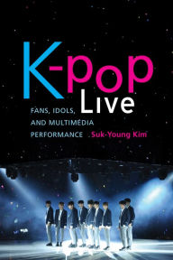 Title: K-pop Live: Fans, Idols, and Multimedia Performance, Author: Suk-Young Kim