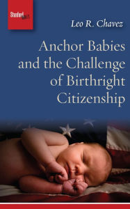 Title: Anchor Babies and the Challenge of Birthright Citizenship, Author: Leo R. Chavez
