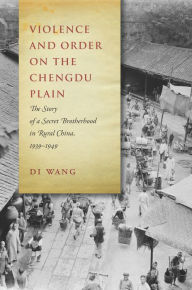 Title: Violence and Order on the Chengdu Plain: The Story of a Secret Brotherhood in Rural China, 1939-1949, Author: Di Wang