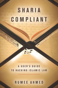 Title: Sharia Compliant: A User's Guide to Hacking Islamic Law, Author: Rumee Ahmed