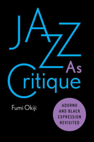 Title: Jazz As Critique: Adorno and Black Expression Revisited, Author: Fumi Okiji