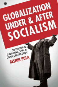 Title: Globalization Under and After Socialism: The Evolution of Transnational Capital in Central and Eastern Europe, Author: Besnik Pula