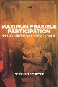 Title: Maximum Feasible Participation: American Literature and the War on Poverty, Author: Stephen Schryer