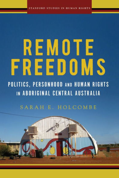 Remote Freedoms: Politics, Personhood and Human Rights Aboriginal Central Australia