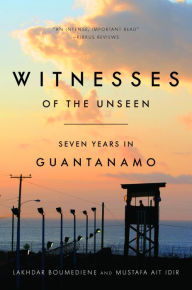 Title: Witnesses of the Unseen: Seven Years in Guantanamo, Author: Lakhdar Boumediene