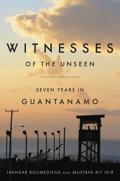 Witnesses of the Unseen: Seven Years Guantanamo