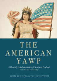 Title: The American Yawp: A Massively Collaborative Open U.S. History Textbook, Vol. 2: Since 1877 / Edition 1, Author: Joseph L. Locke