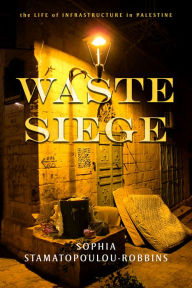 Title: Waste Siege: The Life of Infrastructure in Palestine, Author: Sophia Stamatopoulou-Robbins