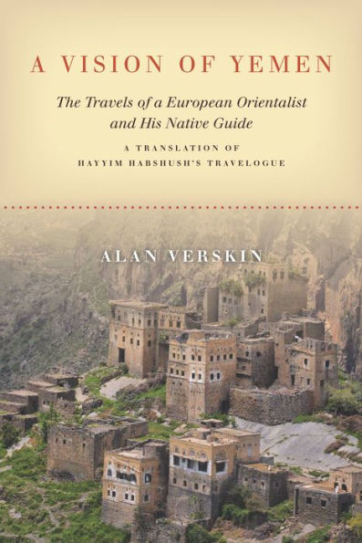 A Vision of Yemen: The Travels of a European Orientalist and His Native Guide, A Translation of Hayyim Habshush's Travelogue