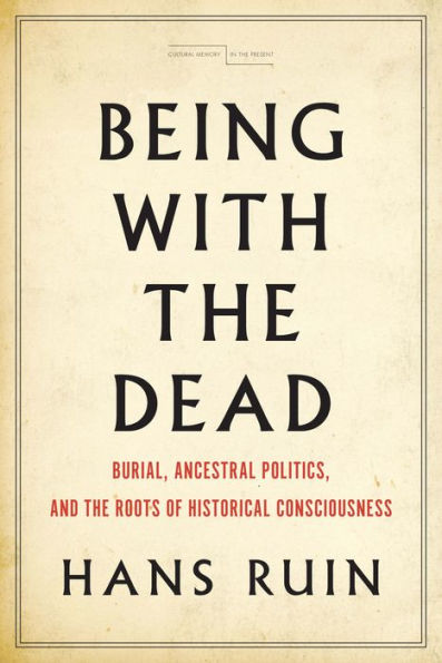 Being with the Dead: Burial, Ancestral Politics, and Roots of Historical Consciousness