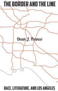 Title: The Border and the Line: Race, Literature, and Los Angeles, Author: Dean J. Franco