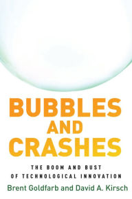Title: Bubbles and Crashes: The Boom and Bust of Technological Innovation, Author: Brent Goldfarb