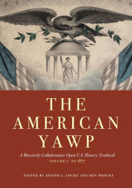 Title: The American Yawp: A Massively Collaborative Open U.S. History Textbook, Vol. 1: To 1877, Author: Joseph L. Locke