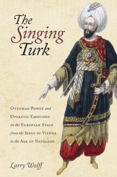 the Singing Turk: Ottoman Power and Operatic Emotions on European Stage from Siege of Vienna to Age Napoleon