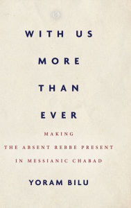 Title: With Us More Than Ever: Making the Absent Rebbe Present in Messianic Chabad, Author: Yoram Bilu