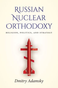 Title: Russian Nuclear Orthodoxy: Religion, Politics, and Strategy, Author: Dmitry Adamsky