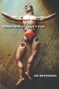Title: Iconoclasm As Child's Play, Author: Joe Moshenska