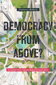 Title: Democracy From Above?: The Unfulfilled Promise of Nationally Mandated Participatory Reforms, Author: Stephanie L. McNulty